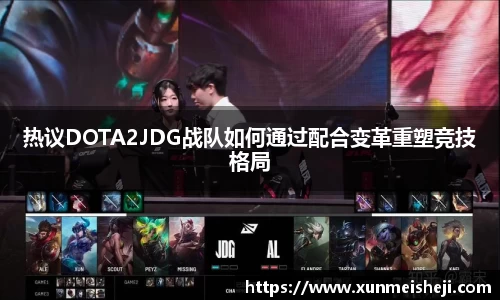 热议DOTA2JDG战队如何通过配合变革重塑竞技格局