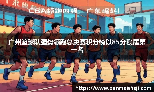 广州篮球队强势领跑总决赛积分榜以85分稳居第一名