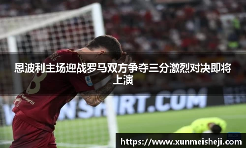 恩波利主场迎战罗马双方争夺三分激烈对决即将上演