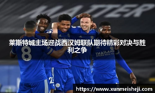 莱斯特城主场迎战西汉姆联队期待精彩对决与胜利之争