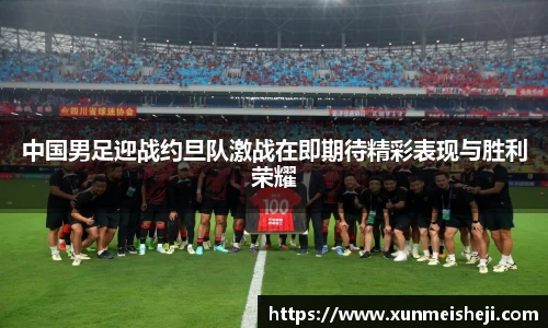 中国男足迎战约旦队激战在即期待精彩表现与胜利荣耀